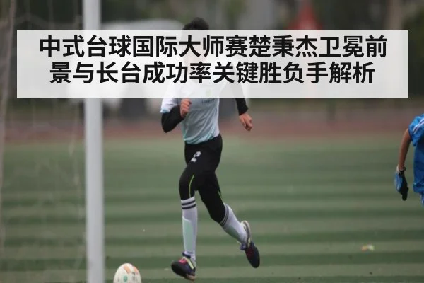 中式台球国际大师赛楚秉杰卫冕前景与长台成功率关键胜负手解析 | kaiyun