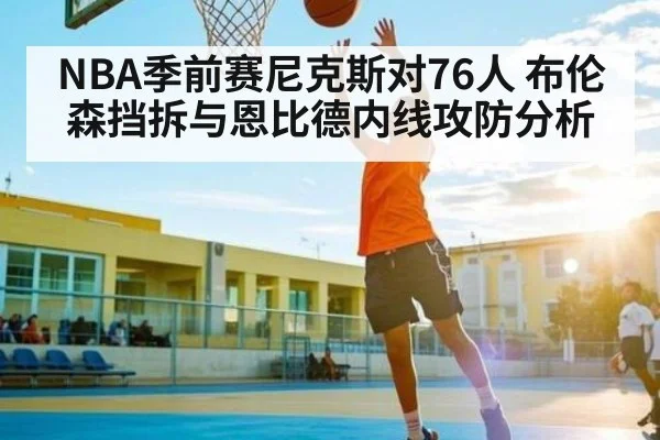 NBA季前赛尼克斯对76人 布伦森挡拆与恩比德内线攻防分析 | kaiyun