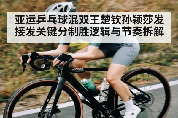 亚运乒乓球混双王楚钦孙颖莎发接发关键分制胜逻辑与节奏拆解 | kaiyun