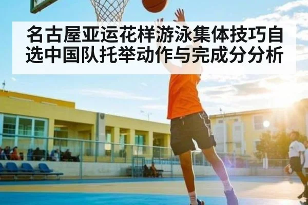 名古屋亚运花样游泳集体技巧自选中国队托举动作与完成分分析 | kaiyun