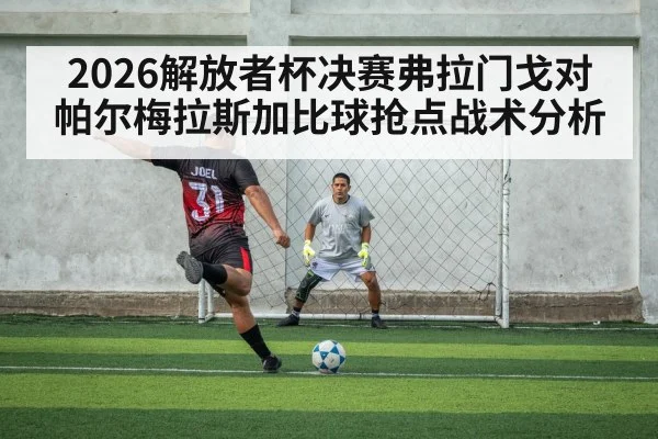 2026解放者杯决赛弗拉门戈对帕尔梅拉斯加比球抢点战术分析 | kaiyun