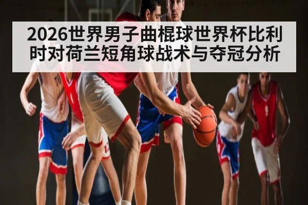 2026世界男子曲棍球世界杯比利时对荷兰短角球战术与夺冠分析 | kaiyun