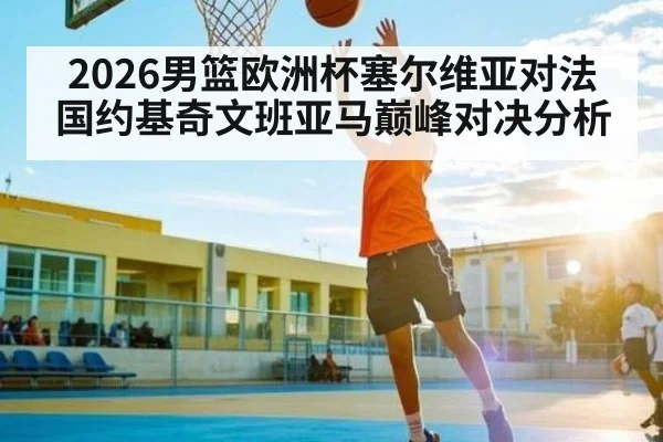 2026男篮欧洲杯塞尔维亚对法国约基奇文班亚马巅峰对决分析 | kaiyun